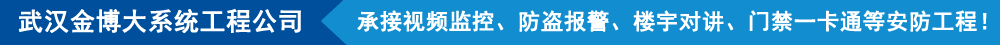 武漢金博大系統(tǒng)工程有限公司,承接視頻監(jiān)控、防盜報(bào)警、樓宇對講、門禁一卡通等安防工程!